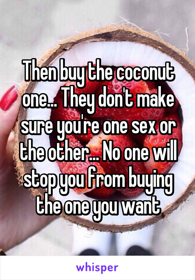 Then buy the coconut one... They don't make sure you're one sex or the other... No one will stop you from buying the one you want