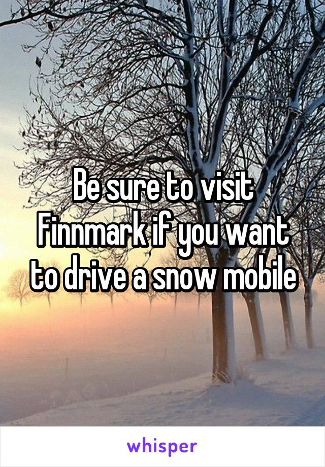 Be sure to visit Finnmark if you want to drive a snow mobile