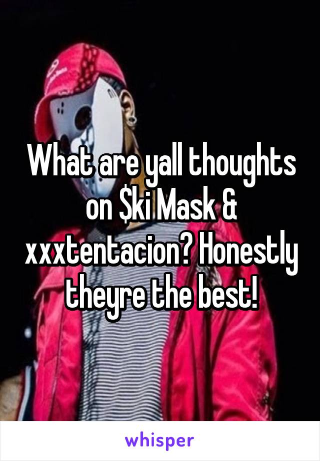 What are yall thoughts on $ki Mask & xxxtentacion? Honestly theyre the best!