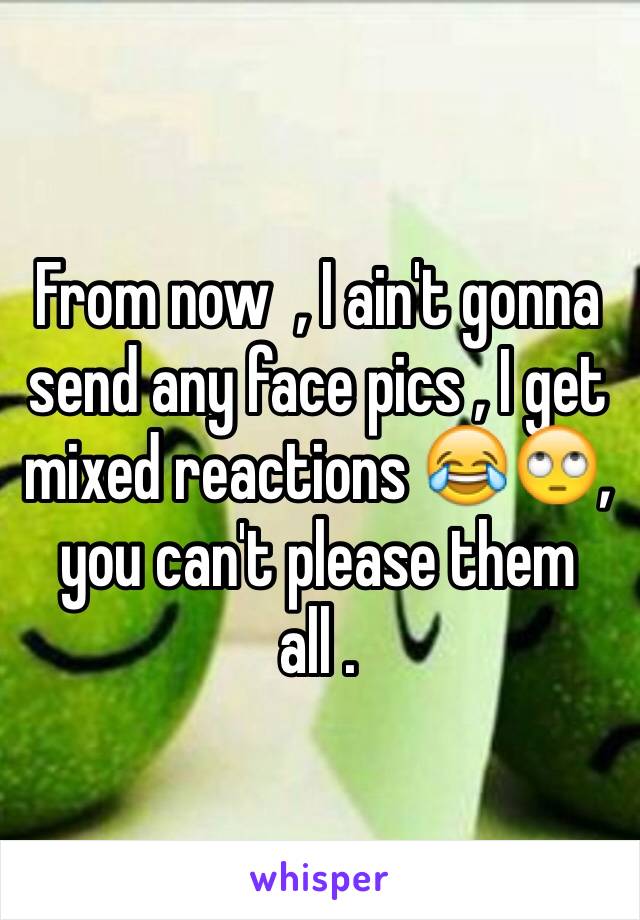 From now  , I ain't gonna send any face pics , I get mixed reactions 😂🙄, you can't please them all .