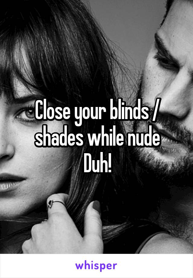 Close your blinds / shades while nude
Duh!