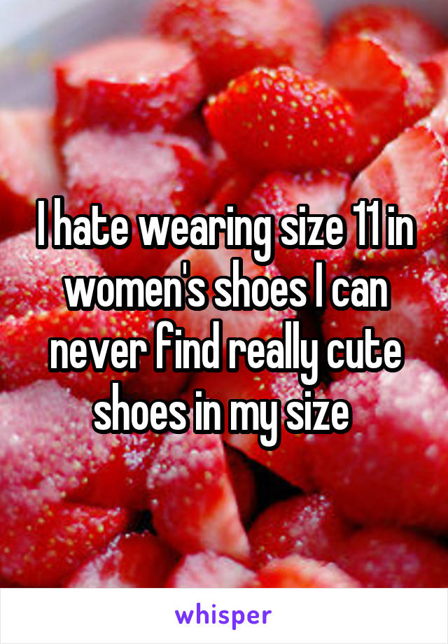 I hate wearing size 11 in women's shoes I can never find really cute shoes in my size 