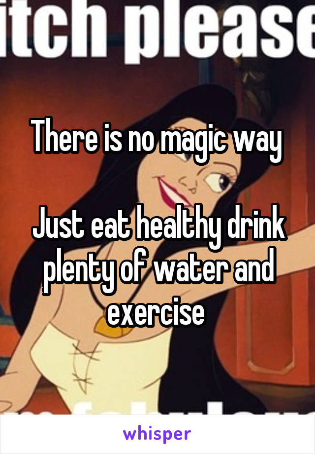 There is no magic way 

Just eat healthy drink plenty of water and exercise 