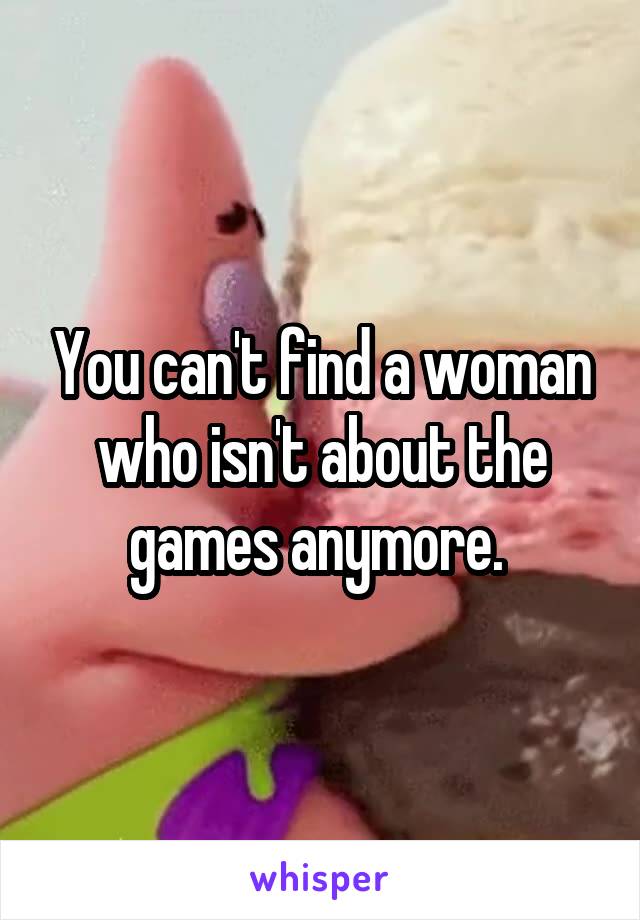 You can't find a woman who isn't about the games anymore. 