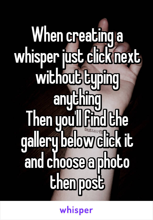 When creating a whisper just click next without typing anything
Then you'll find the gallery below click it and choose a photo then post