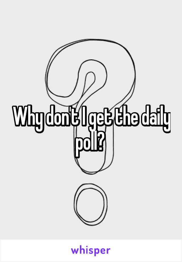 Why don't I get the daily poll? 