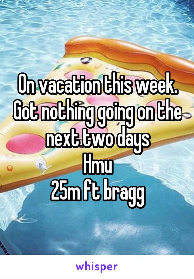 On vacation this week. Got nothing going on the next two days
Hmu
25m ft bragg