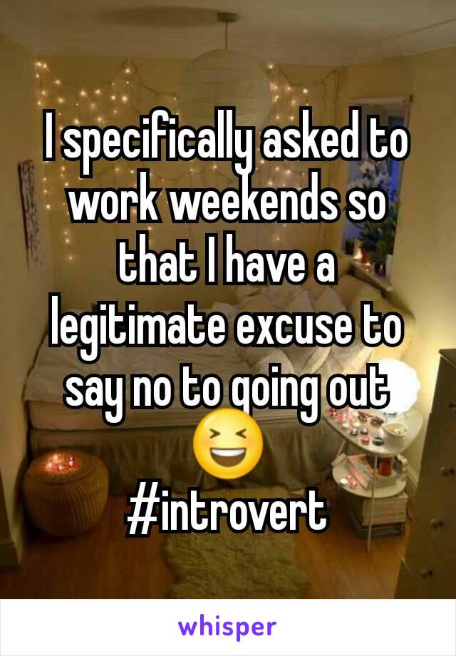 I specifically asked to work weekends so that I have a legitimate excuse to say no to going out 😆
#introvert