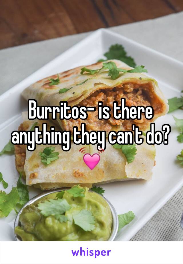 Burritos- is there anything they can't do? 💓