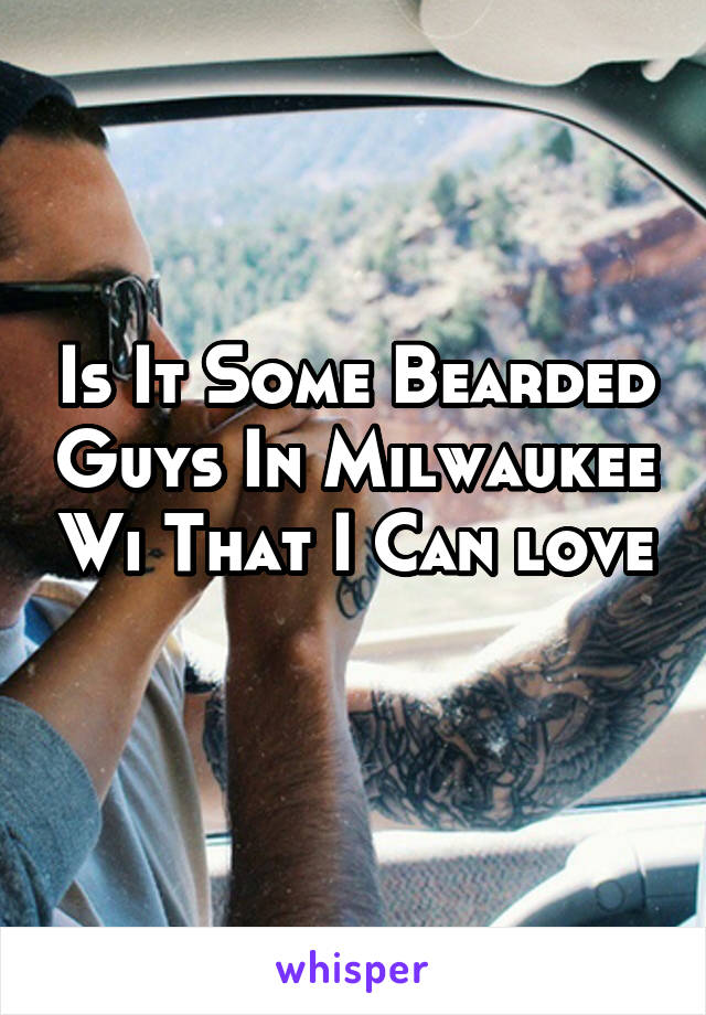Is It Some Bearded Guys In Milwaukee Wi That I Can love 