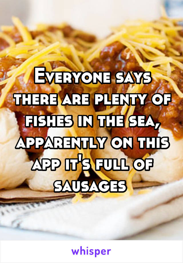 Everyone says there are plenty of fishes in the sea, apparently on this app it's full of sausages 