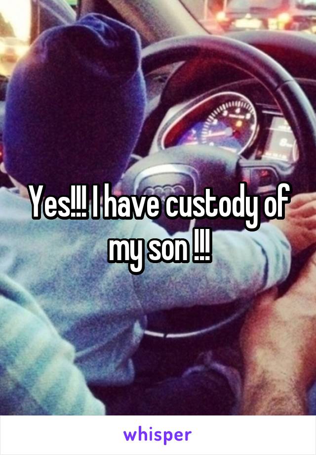 Yes!!! I have custody of my son !!!