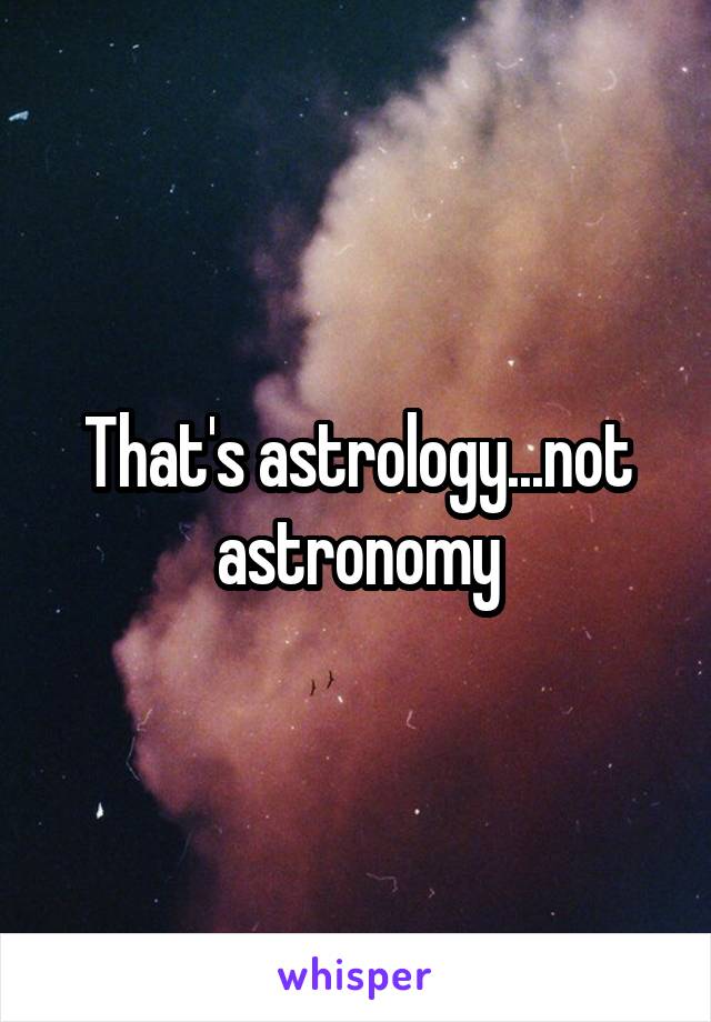 That's astrology...not astronomy