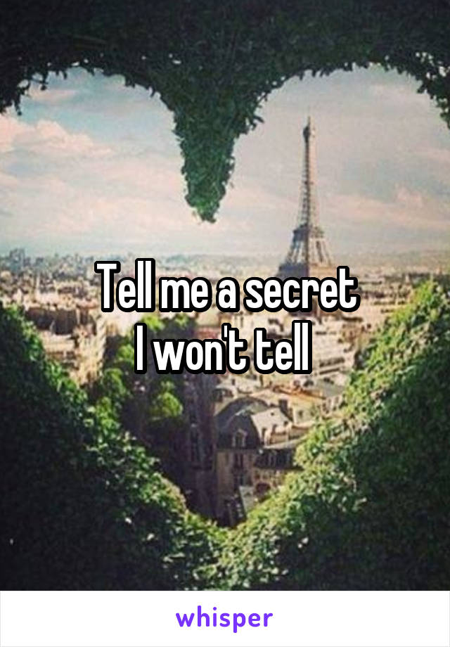 Tell me a secret
I won't tell 