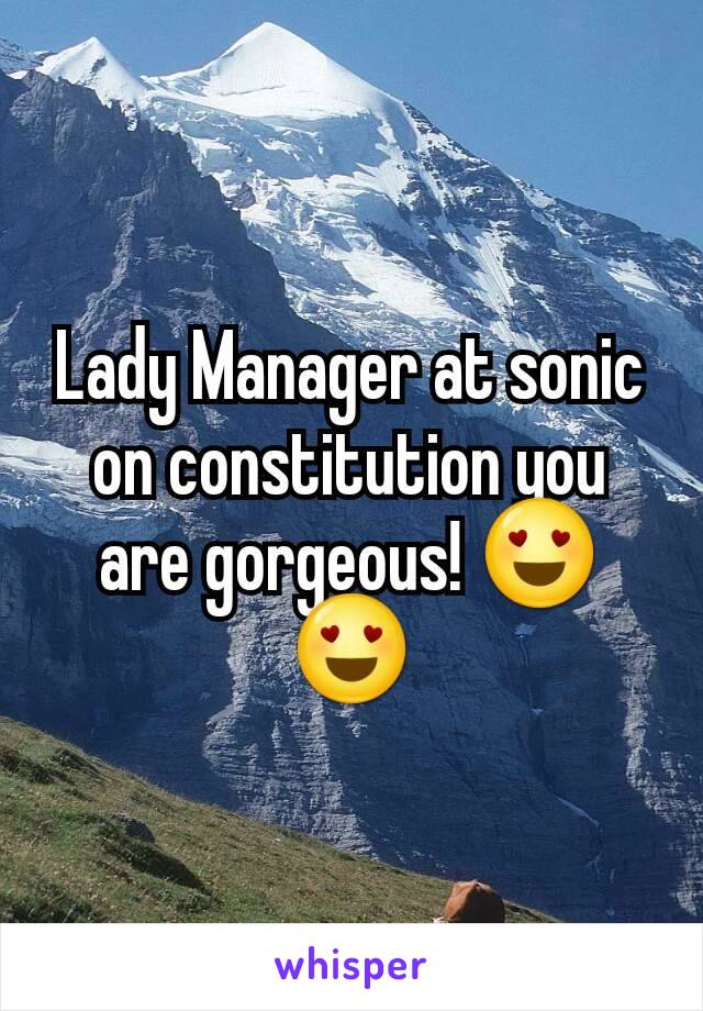Lady Manager at sonic on constitution you are gorgeous! 😍😍
