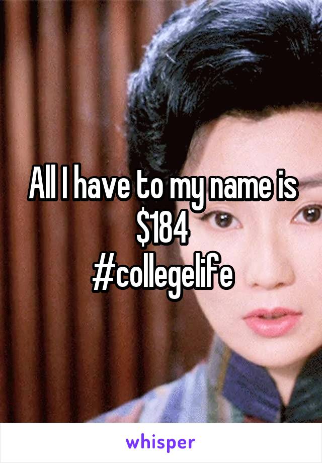 All I have to my name is $184
#collegelife