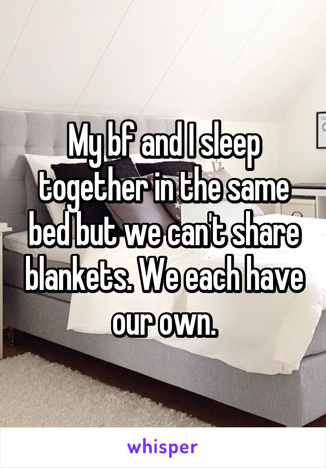 My bf and I sleep together in the same bed but we can't share blankets. We each have our own.