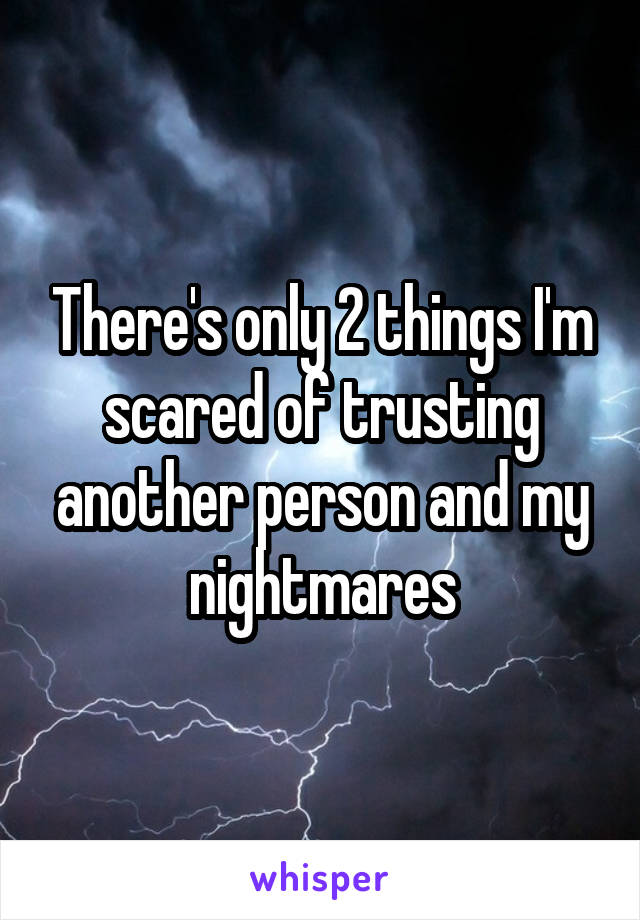 There's only 2 things I'm scared of trusting another person and my nightmares