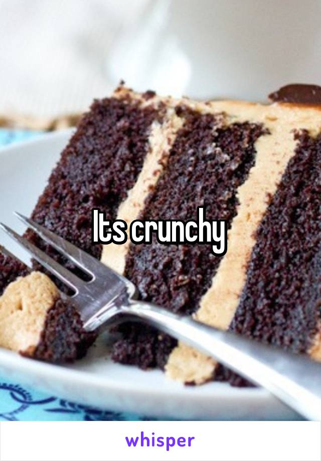 Its crunchy 