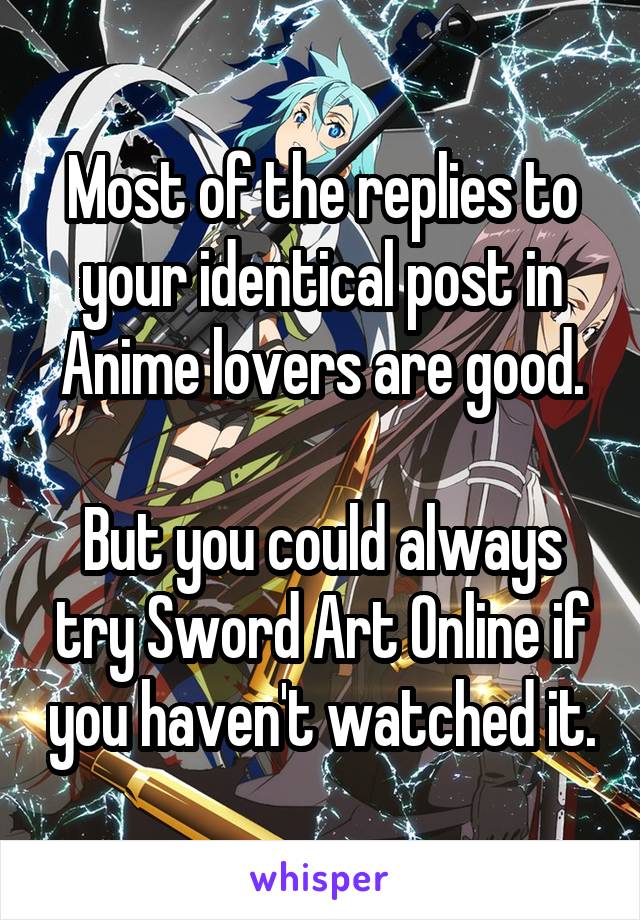 Most of the replies to your identical post in Anime lovers are good.

But you could always try Sword Art Online if you haven't watched it.