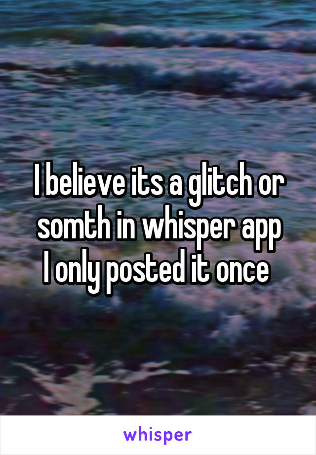 I believe its a glitch or somth in whisper app
I only posted it once 