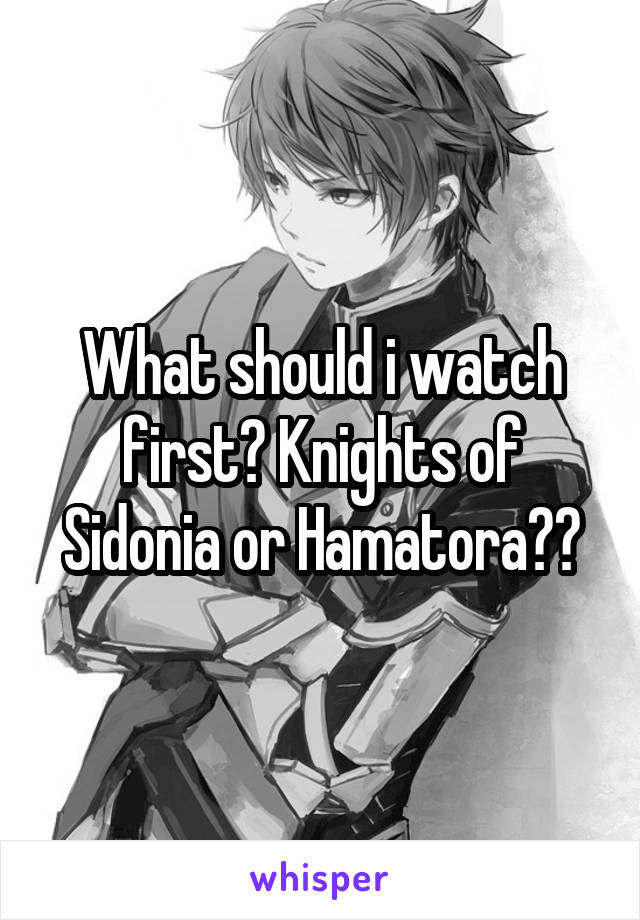 What should i watch first? Knights of Sidonia or Hamatora??