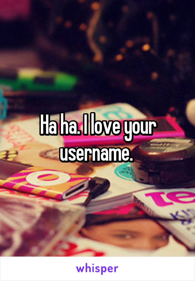Ha ha. I love your username. 