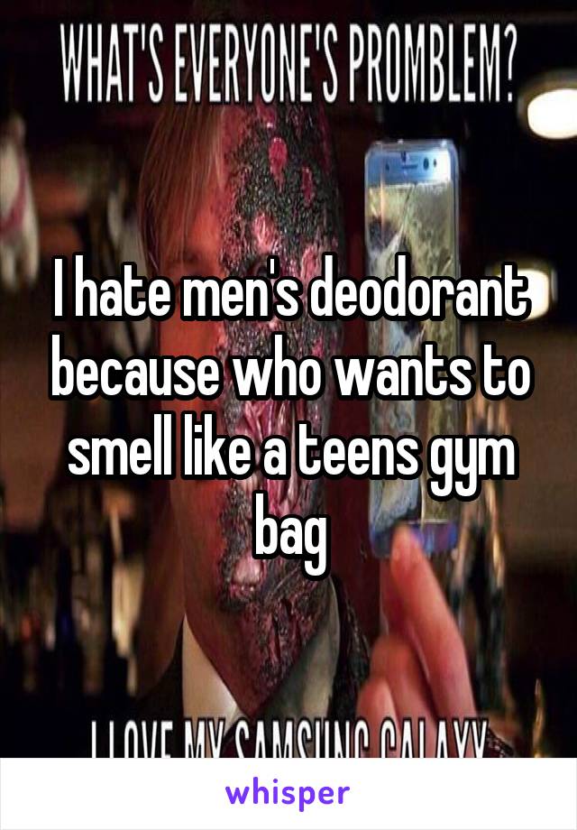 I hate men's deodorant because who wants to smell like a teens gym bag