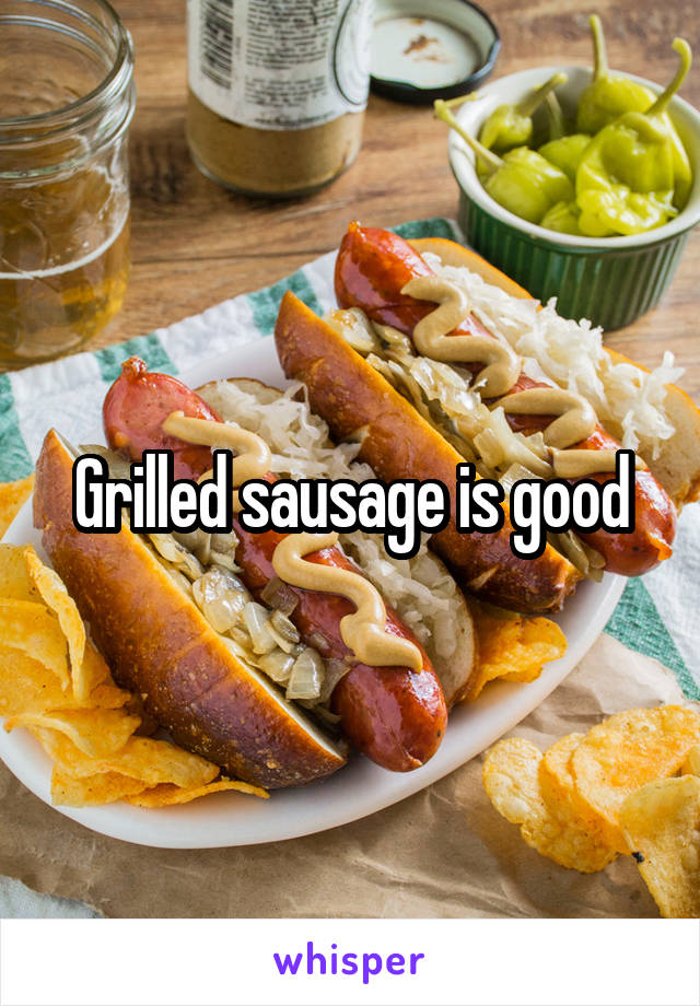 Grilled sausage is good