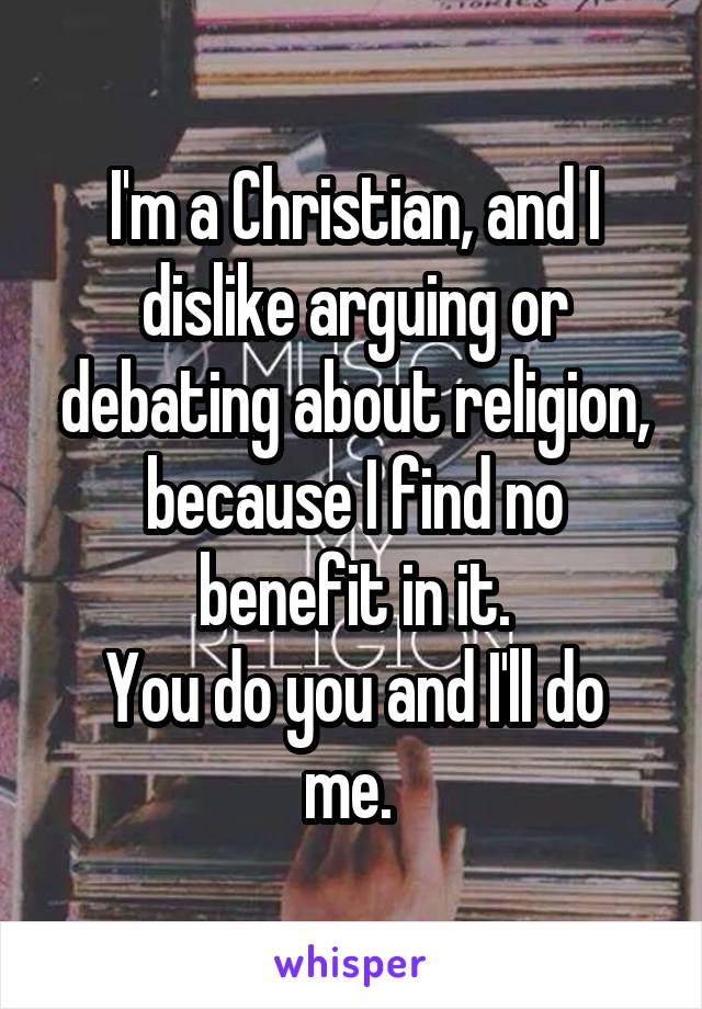 I'm a Christian, and I dislike arguing or debating about religion, because I find no benefit in it.
You do you and I'll do me. 
