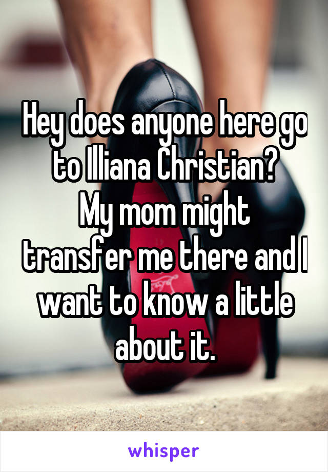 Hey does anyone here go to Illiana Christian?
My mom might transfer me there and I want to know a little about it.