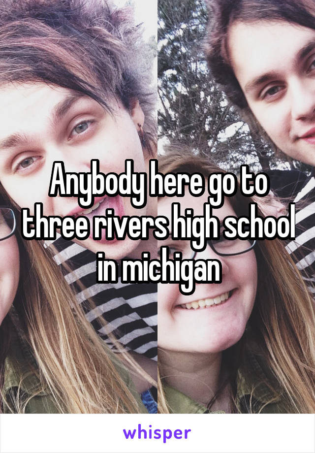 Anybody here go to three rivers high school in michigan