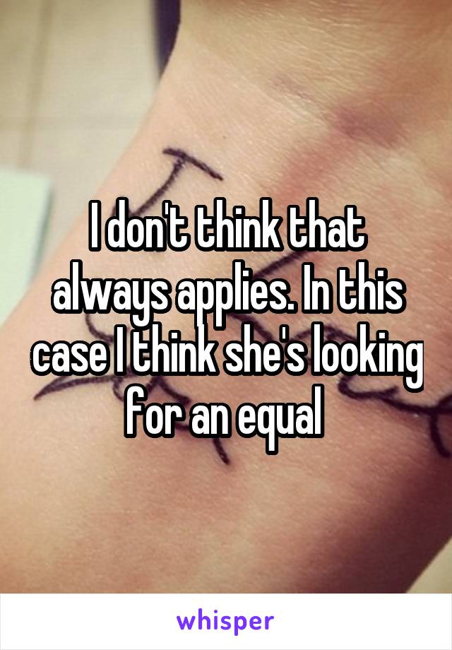 I don't think that always applies. In this case I think she's looking for an equal 