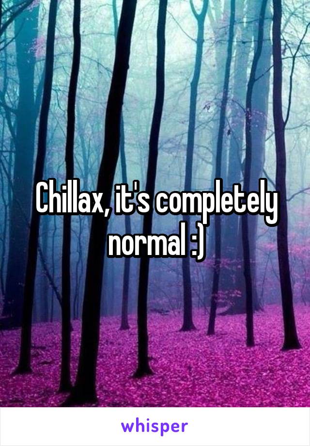 Chillax, it's completely normal :)