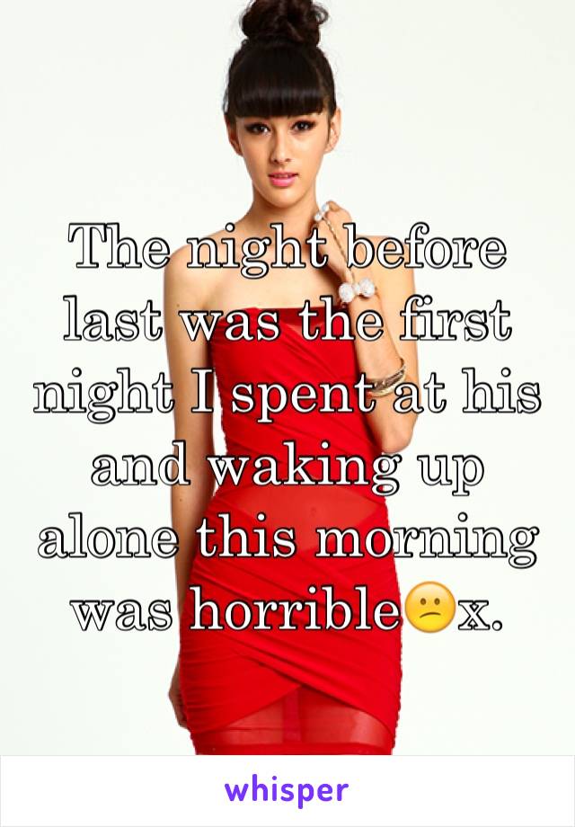 The night before last was the first night I spent at his and waking up alone this morning was horrible😕x.