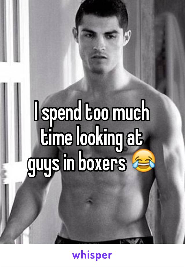 I spend too much
time looking at
guys in boxers 😂