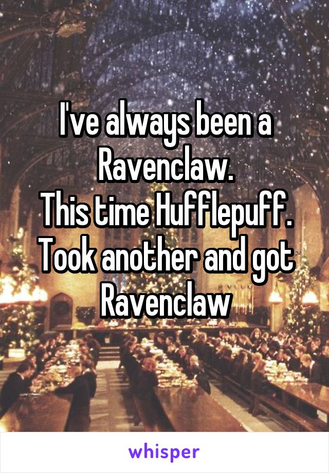 I've always been a Ravenclaw.
This time Hufflepuff.
Took another and got Ravenclaw
