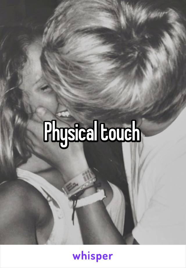 Physical touch 