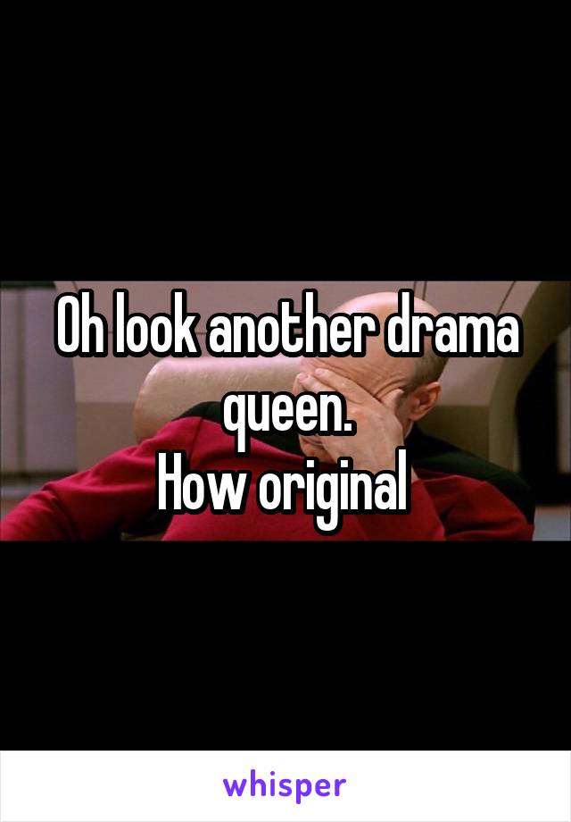 Oh look another drama queen.
How original 