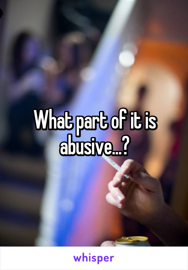 What part of it is abusive...?