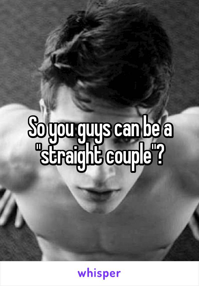 So you guys can be a "straight couple"?