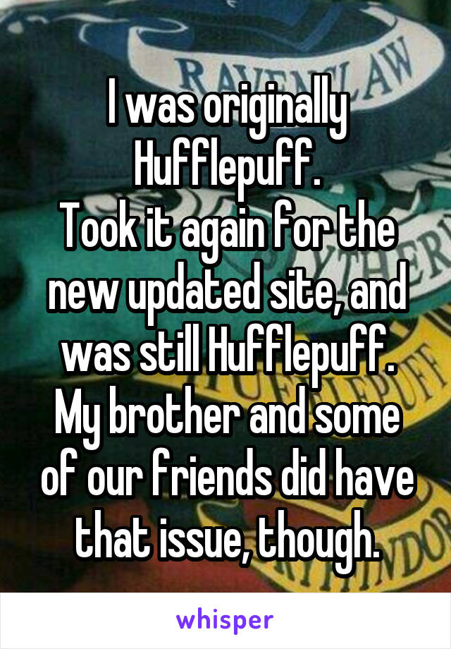 I was originally Hufflepuff.
Took it again for the new updated site, and was still Hufflepuff.
My brother and some of our friends did have that issue, though.