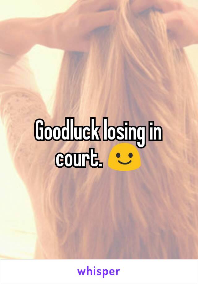 Goodluck losing in court. 😃