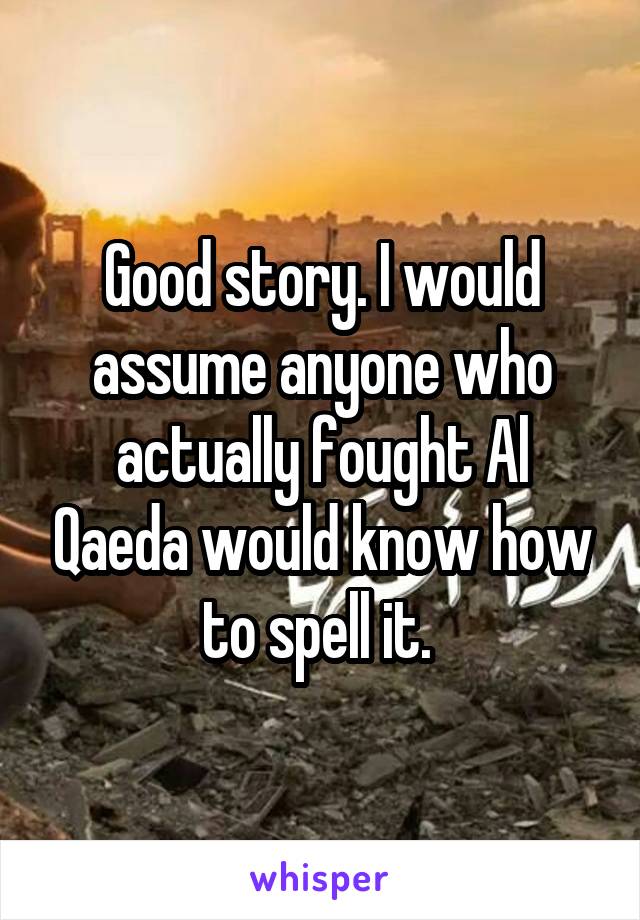 Good story. I would assume anyone who actually fought Al Qaeda would know how to spell it. 