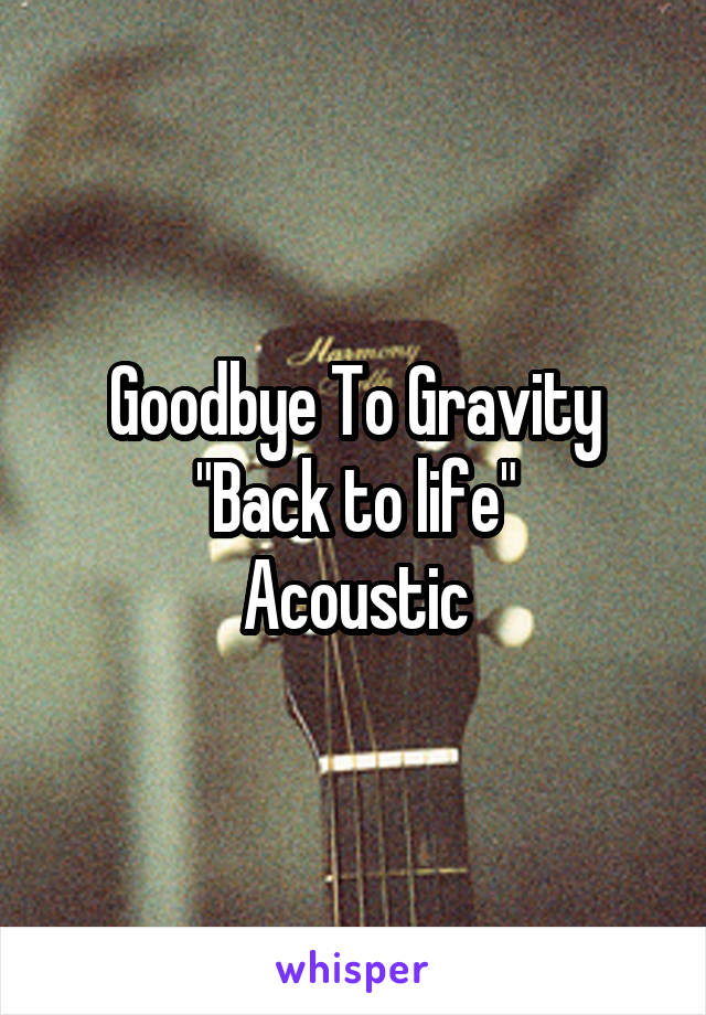 Goodbye To Gravity
"Back to life"
Acoustic
