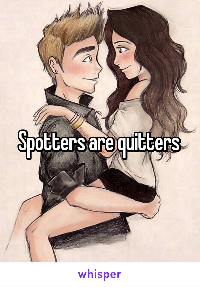 Spotters are quitters 