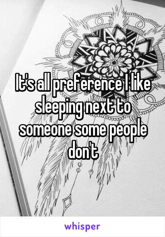 It's all preference I like sleeping next to someone some people don't
