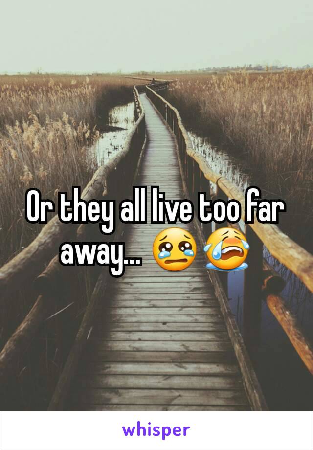 Or they all live too far away... 😢😭