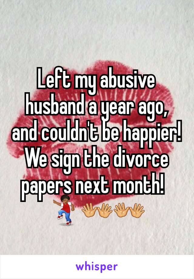 Left my abusive husband a year ago, and couldn't be happier! We sign the divorce papers next month!  
💃👐👐
