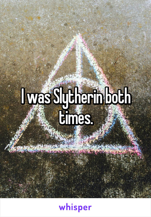 I was Slytherin both times.